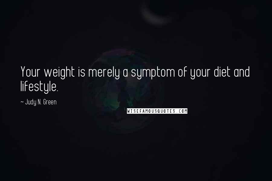 Judy N. Green Quotes: Your weight is merely a symptom of your diet and lifestyle.