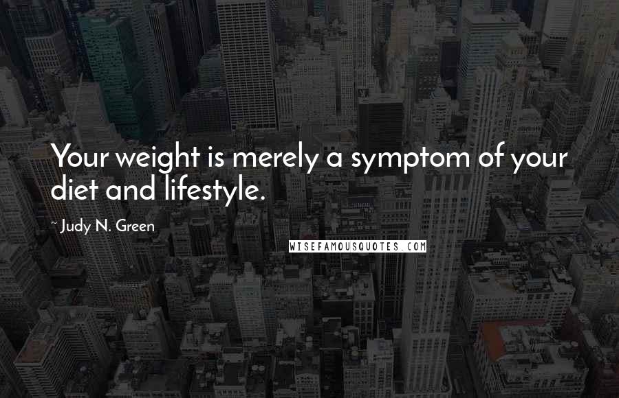 Judy N. Green Quotes: Your weight is merely a symptom of your diet and lifestyle.