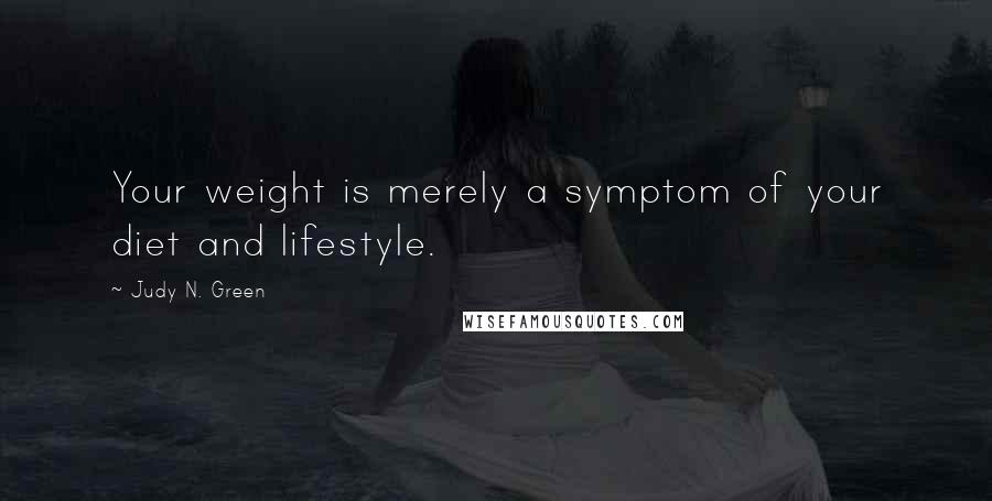 Judy N. Green Quotes: Your weight is merely a symptom of your diet and lifestyle.