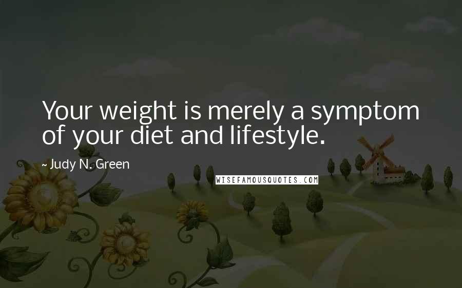 Judy N. Green Quotes: Your weight is merely a symptom of your diet and lifestyle.