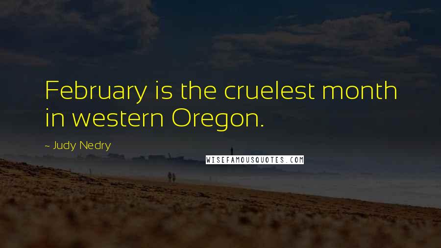 Judy Nedry Quotes: February is the cruelest month in western Oregon.