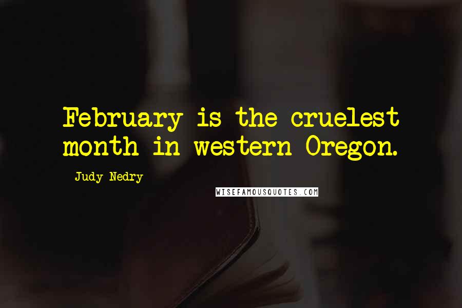 Judy Nedry Quotes: February is the cruelest month in western Oregon.