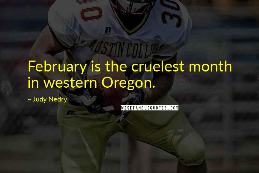 Judy Nedry Quotes: February is the cruelest month in western Oregon.