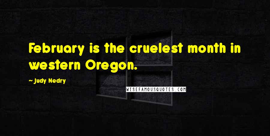 Judy Nedry Quotes: February is the cruelest month in western Oregon.