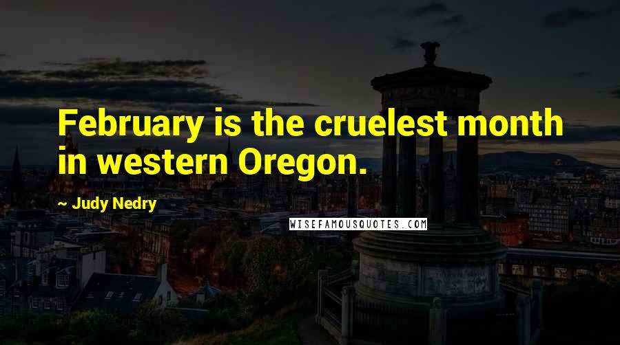 Judy Nedry Quotes: February is the cruelest month in western Oregon.