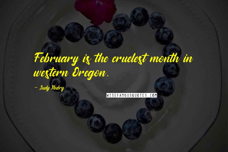 Judy Nedry Quotes: February is the cruelest month in western Oregon.