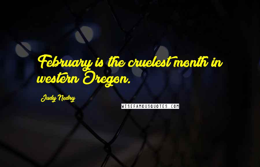 Judy Nedry Quotes: February is the cruelest month in western Oregon.