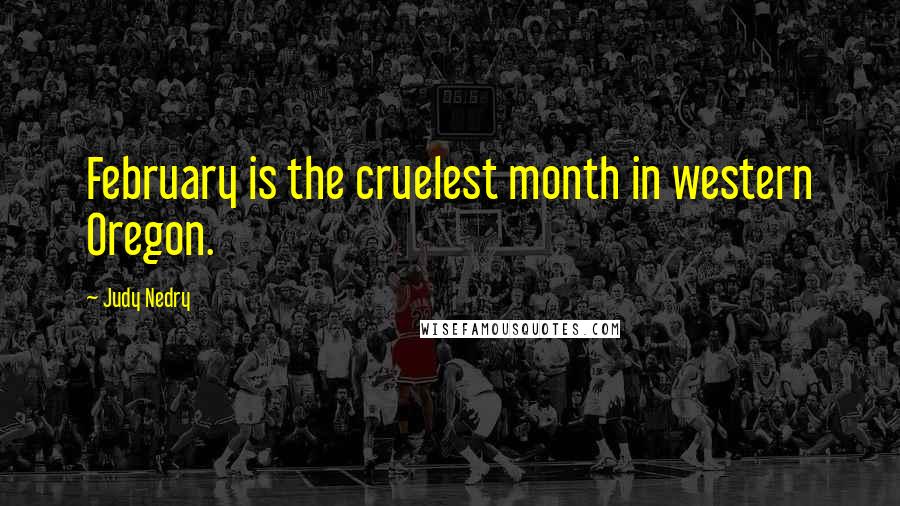 Judy Nedry Quotes: February is the cruelest month in western Oregon.