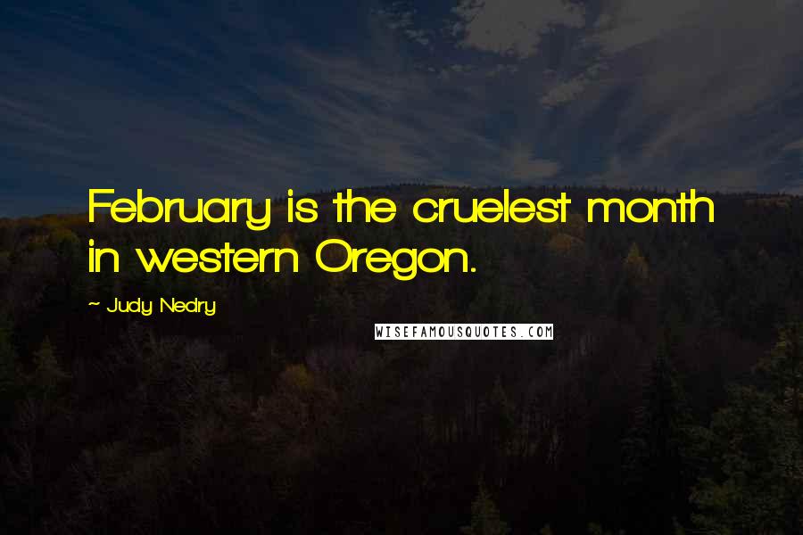 Judy Nedry Quotes: February is the cruelest month in western Oregon.