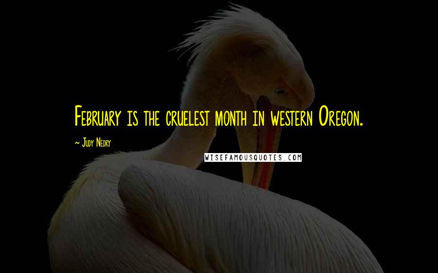 Judy Nedry Quotes: February is the cruelest month in western Oregon.