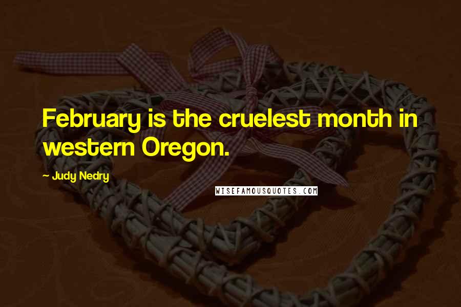 Judy Nedry Quotes: February is the cruelest month in western Oregon.