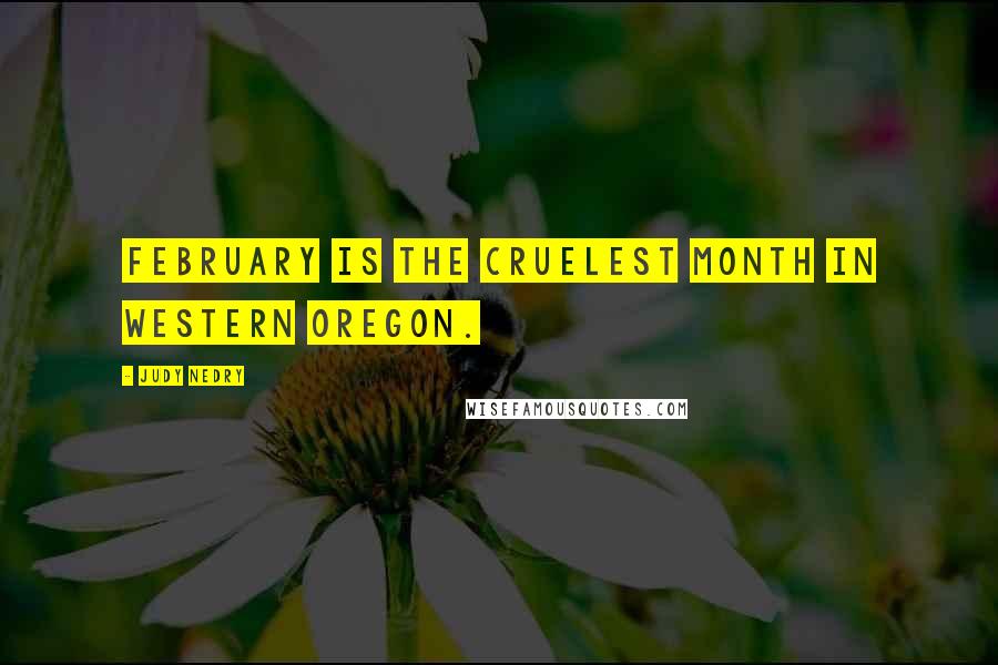 Judy Nedry Quotes: February is the cruelest month in western Oregon.