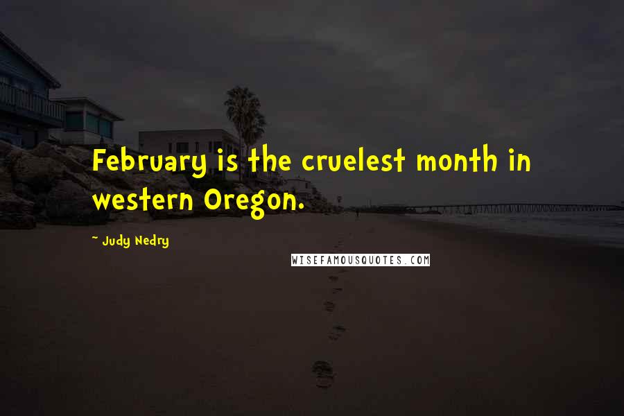 Judy Nedry Quotes: February is the cruelest month in western Oregon.