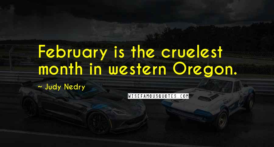 Judy Nedry Quotes: February is the cruelest month in western Oregon.