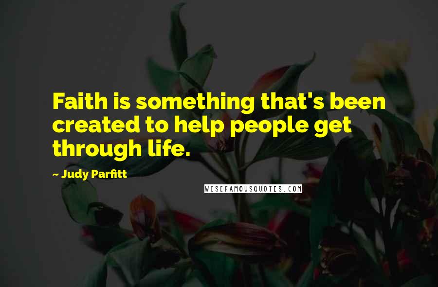 Judy Parfitt Quotes: Faith is something that's been created to help people get through life.