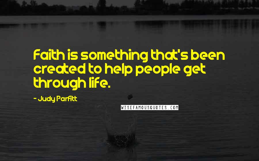 Judy Parfitt Quotes: Faith is something that's been created to help people get through life.