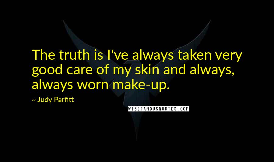 Judy Parfitt Quotes: The truth is I've always taken very good care of my skin and always, always worn make-up.