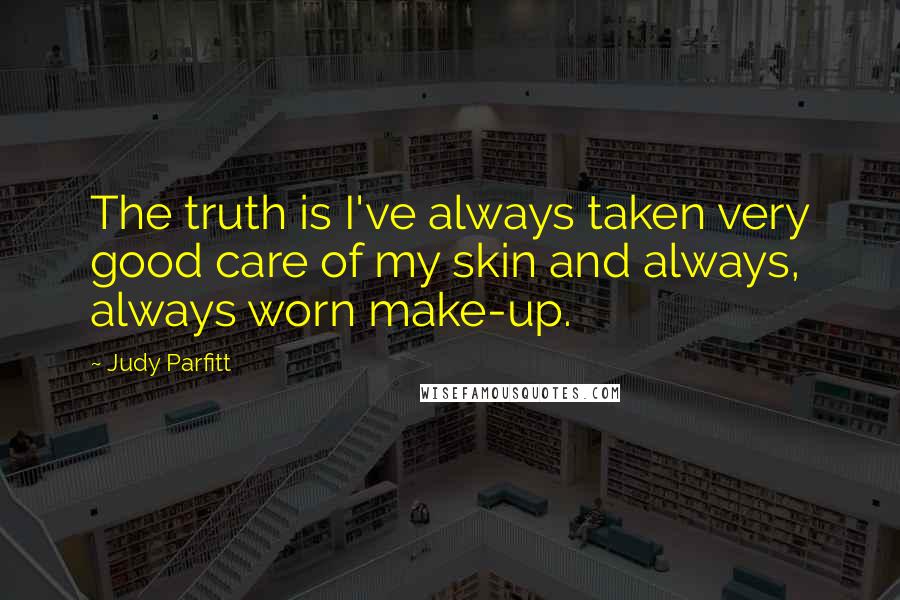 Judy Parfitt Quotes: The truth is I've always taken very good care of my skin and always, always worn make-up.