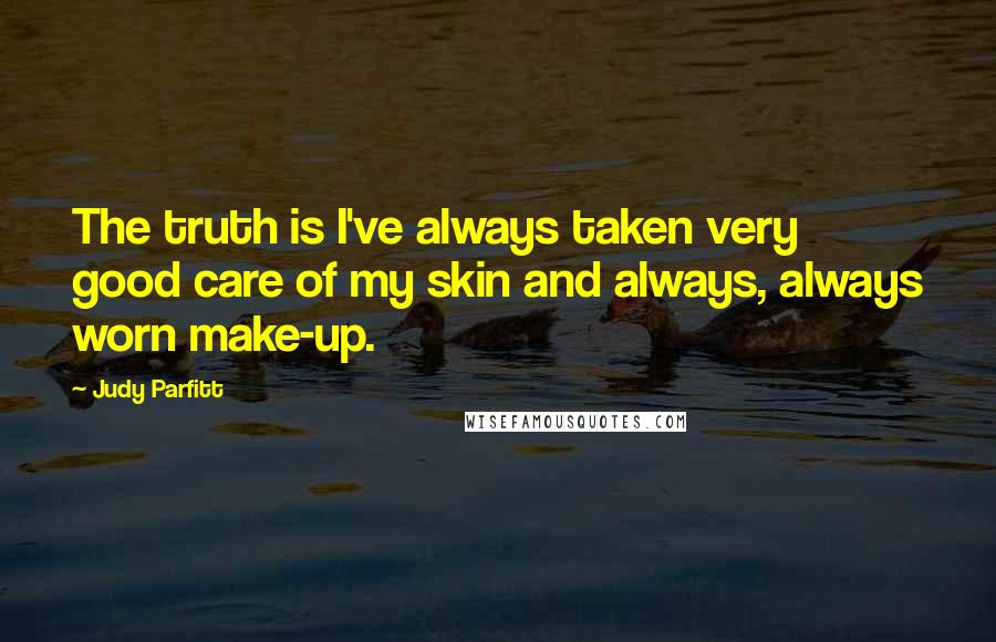 Judy Parfitt Quotes: The truth is I've always taken very good care of my skin and always, always worn make-up.