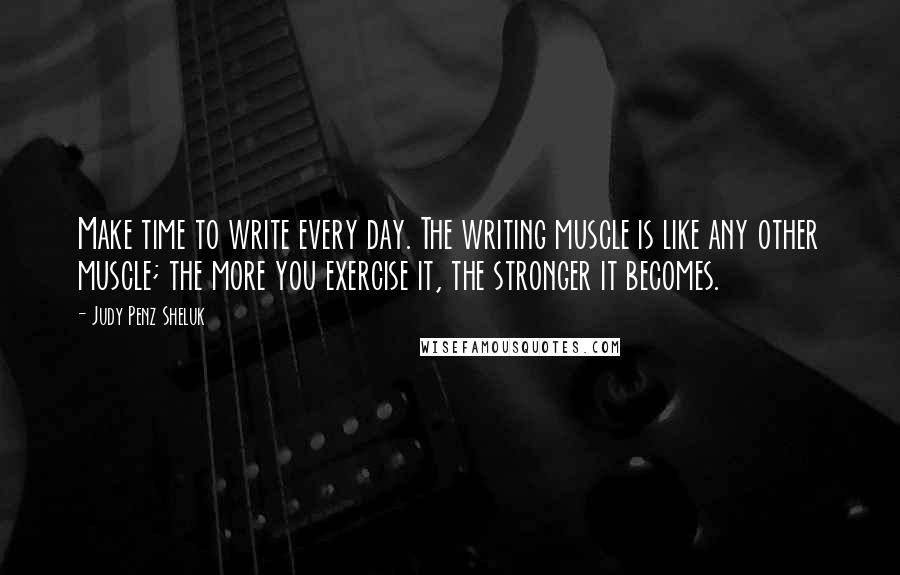 Judy Penz Sheluk Quotes: Make time to write every day. The writing muscle is like any other muscle; the more you exercise it, the stronger it becomes.