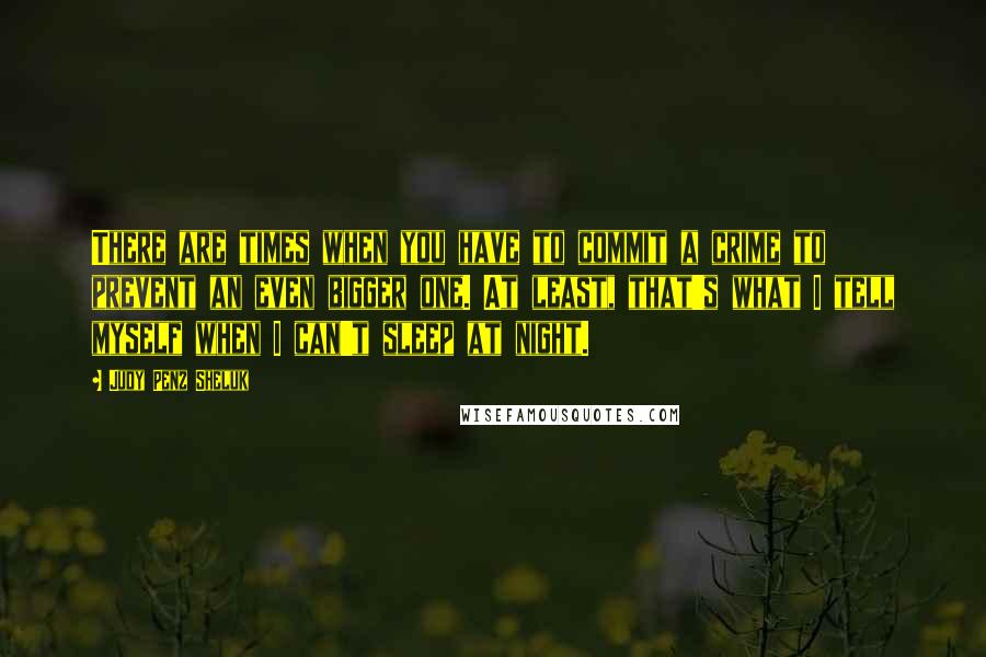 Judy Penz Sheluk Quotes: There are times when you have to commit a crime to prevent an even bigger one. At least, that's what I tell myself when I can't sleep at night.