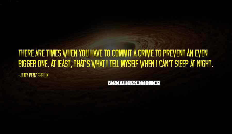 Judy Penz Sheluk Quotes: There are times when you have to commit a crime to prevent an even bigger one. At least, that's what I tell myself when I can't sleep at night.