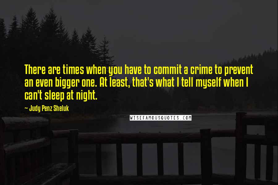 Judy Penz Sheluk Quotes: There are times when you have to commit a crime to prevent an even bigger one. At least, that's what I tell myself when I can't sleep at night.