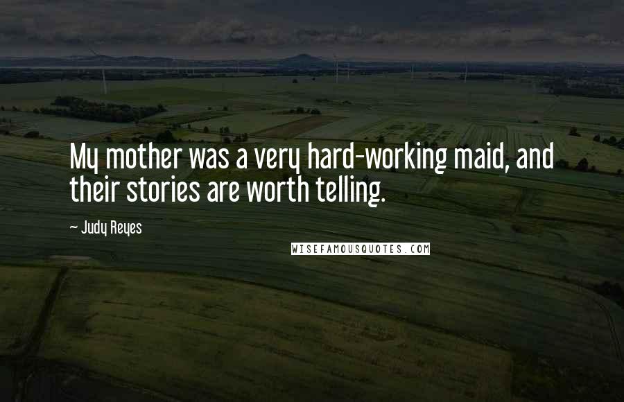 Judy Reyes Quotes: My mother was a very hard-working maid, and their stories are worth telling.