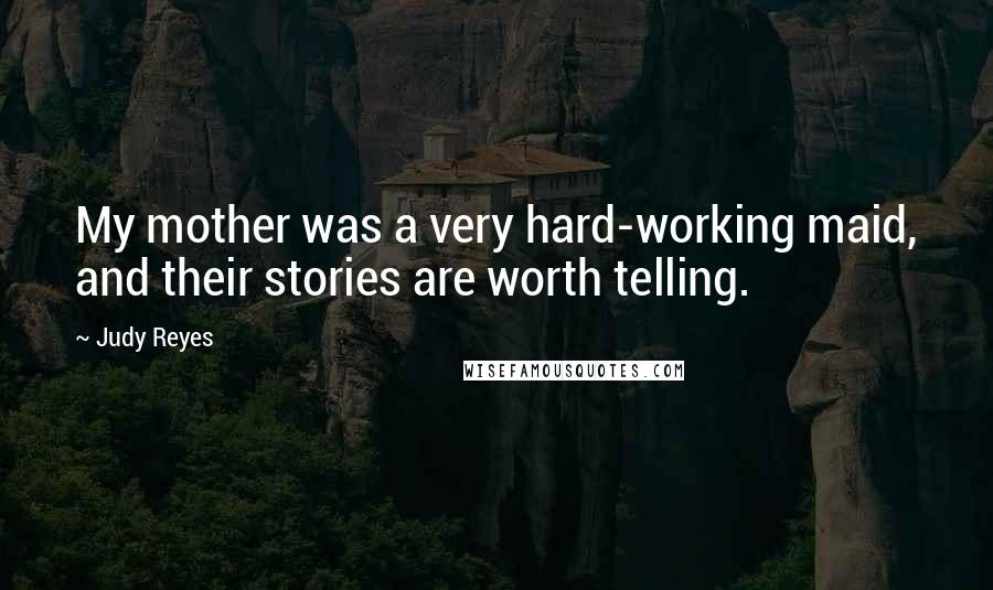 Judy Reyes Quotes: My mother was a very hard-working maid, and their stories are worth telling.