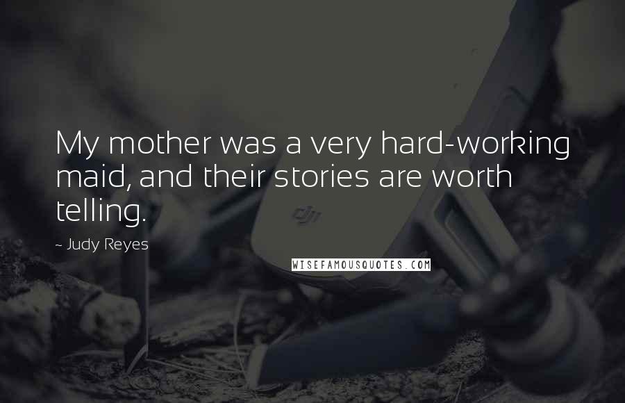 Judy Reyes Quotes: My mother was a very hard-working maid, and their stories are worth telling.