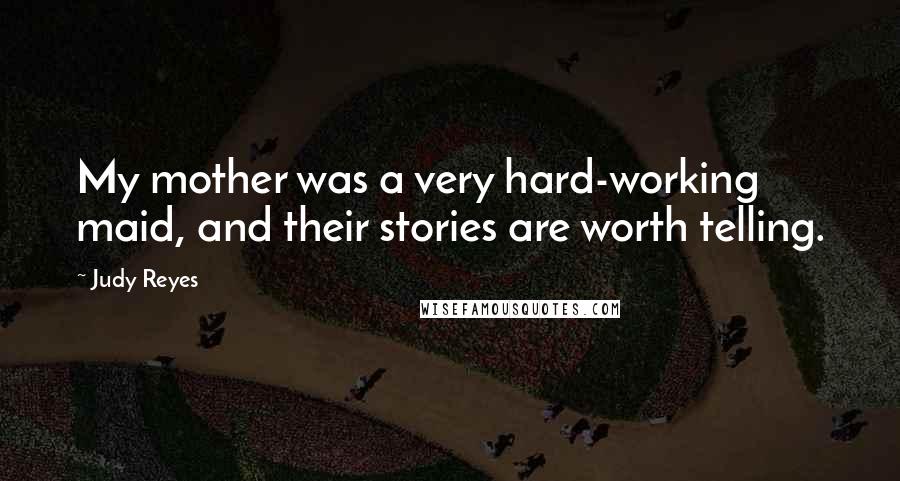 Judy Reyes Quotes: My mother was a very hard-working maid, and their stories are worth telling.