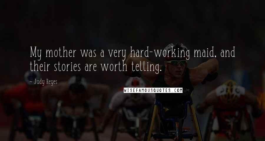 Judy Reyes Quotes: My mother was a very hard-working maid, and their stories are worth telling.