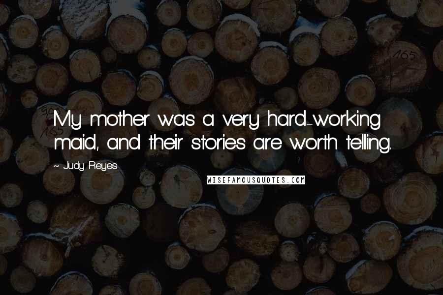 Judy Reyes Quotes: My mother was a very hard-working maid, and their stories are worth telling.