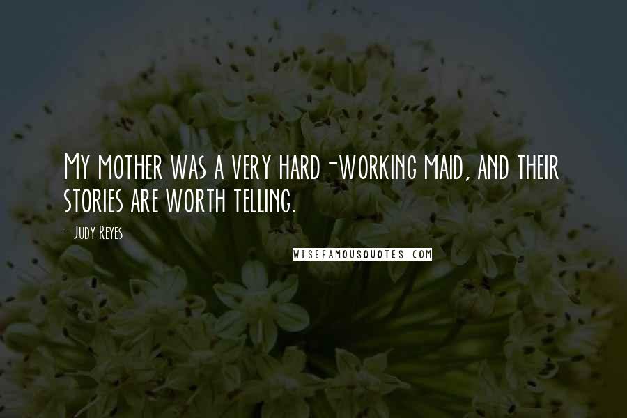 Judy Reyes Quotes: My mother was a very hard-working maid, and their stories are worth telling.