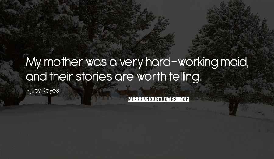 Judy Reyes Quotes: My mother was a very hard-working maid, and their stories are worth telling.