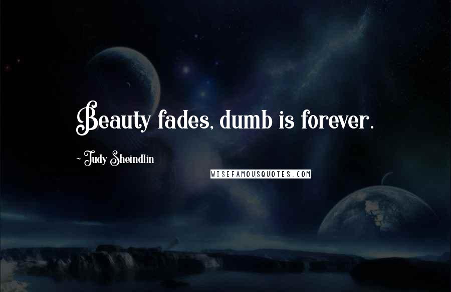 Judy Sheindlin Quotes: Beauty fades, dumb is forever.