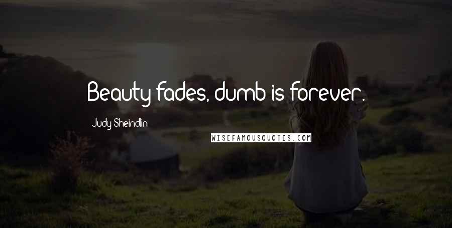 Judy Sheindlin Quotes: Beauty fades, dumb is forever.