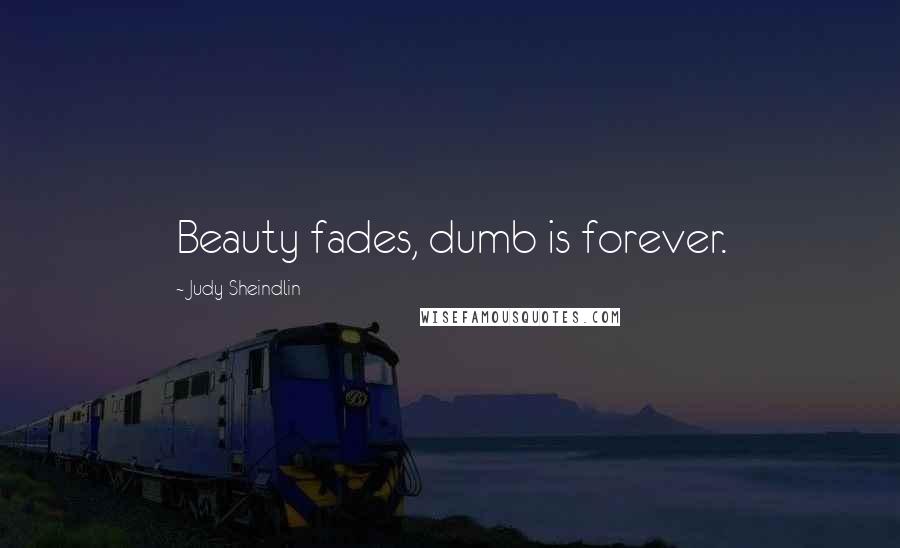 Judy Sheindlin Quotes: Beauty fades, dumb is forever.