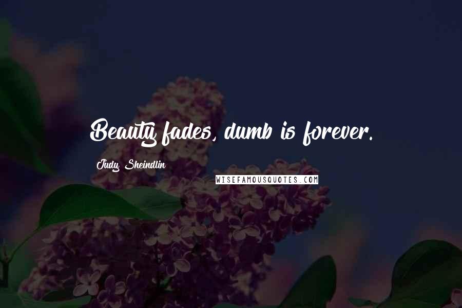 Judy Sheindlin Quotes: Beauty fades, dumb is forever.