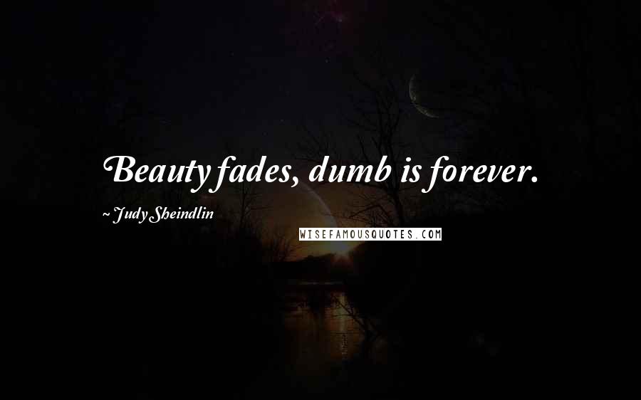 Judy Sheindlin Quotes: Beauty fades, dumb is forever.