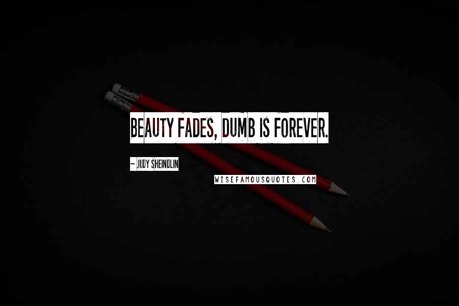 Judy Sheindlin Quotes: Beauty fades, dumb is forever.