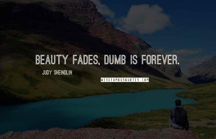 Judy Sheindlin Quotes: Beauty fades, dumb is forever.