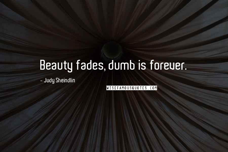 Judy Sheindlin Quotes: Beauty fades, dumb is forever.