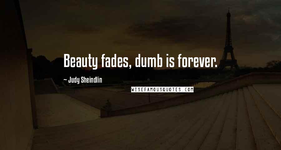 Judy Sheindlin Quotes: Beauty fades, dumb is forever.