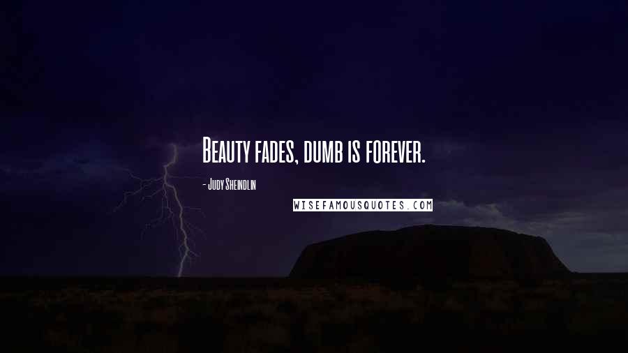 Judy Sheindlin Quotes: Beauty fades, dumb is forever.