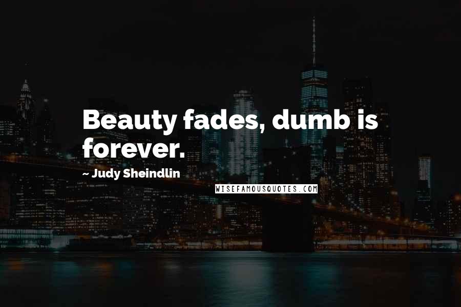 Judy Sheindlin Quotes: Beauty fades, dumb is forever.