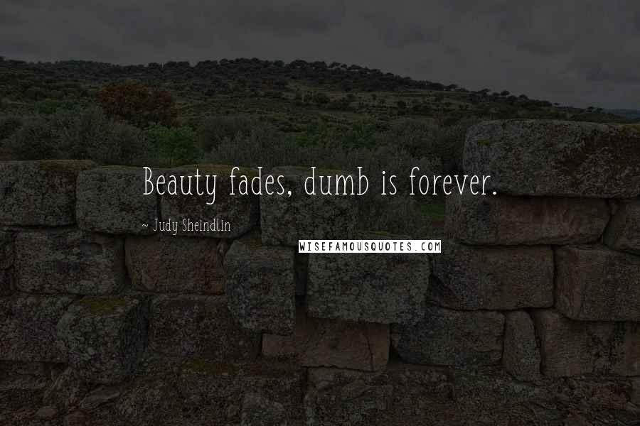 Judy Sheindlin Quotes: Beauty fades, dumb is forever.