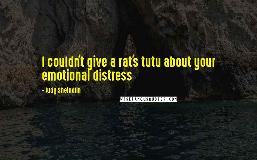 Judy Sheindlin Quotes: I couldn't give a rat's tutu about your emotional distress