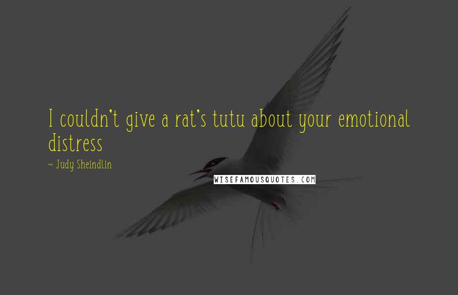 Judy Sheindlin Quotes: I couldn't give a rat's tutu about your emotional distress