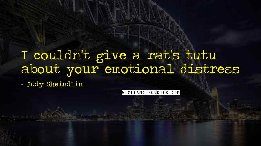 Judy Sheindlin Quotes: I couldn't give a rat's tutu about your emotional distress
